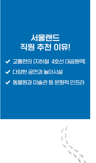 서울랜드 직원 추천이유 , 교통의 편의(지하철 4호선 대공원역), 다양한 공연과 놀이시설, 동물오원과 미술관 등 문화적 인프라