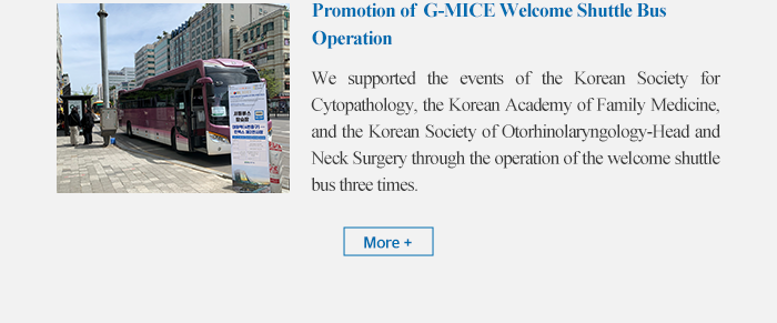 Promotion of G-MICE Welcome Shuttle Bus Operation - we supported the events of korean society for cytopatholtgy, the korean academy of family medicine, and the korean society of otorhinolaryngology-Head and Neck Surgery through the operation of welcome shuttle bus three times. 