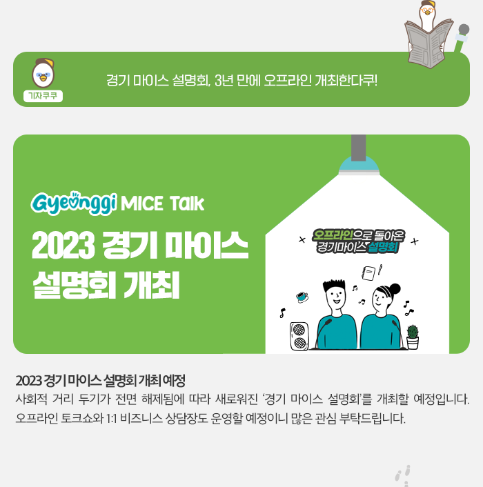 기자쿠쿠 - 경기 마이스 설명회, 3년 만에 오프라인 개최 한다쿠! Gyeonggi MICE Talk 2023 경기마이스 설명회 개최,2023 경기마이스 설명회 개최 예정 - 사회적 거리 두기가 전면 해제됨에 따라 새로워진 경기 마이스 설명회를 개최할 예정입니다. 오프라인 토크쇼와 1:1 비즈니스 상담장도 운영할 예정이니 많은 관심 부탁드립니다.
