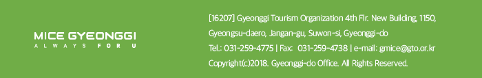 MICE GYEONGGI ALWAYS FOR U. [16207] Gyeonggi Tourism Organization 4th flr. New Building 1150, Gyeongsu-daero, Jangan-gu, Suwon-si,Gyeonggi-do, Tel 031-259-4775 / Fax 031-259-4738 / e-mail gmice@gto.or.kr, Copyright(c)2018. Gyeonggi-do Office. All Rights Reserved