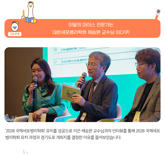 기자쿠쿠 - 이달의 전문가 인터뷰-대한세포병리학회 채승완 교수님 이다쿠! 2028 국제세포병리학회 유치를 성공으로 이끈 채승환 교수임과의 인터뷰를 통해 2028 국제세포병리학회 유치 과정과 경기도로 개최지를 결정한 이류를 들어보았습니다. 