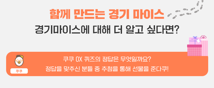 함께 만드는 경기마이스- 경기마이스에 대해 더 알고 싶다면? 쿠쿠 OX 퀴즈의 정답은 무엇일까요? 정답을 맞추신 분들 중 추첨을 통해 선물을 준다쿠!
 